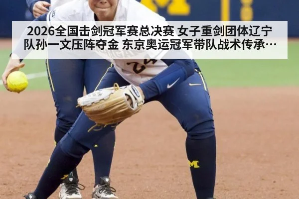 2026全国击剑冠军赛总决赛 女子重剑团体辽宁队孙一文压阵夺金 东京奥运冠军带队战术传承分析