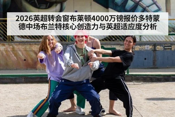 2026英超转会窗布莱顿4000万镑报价多特蒙德中场布兰特核心创造力与英超适应度分析