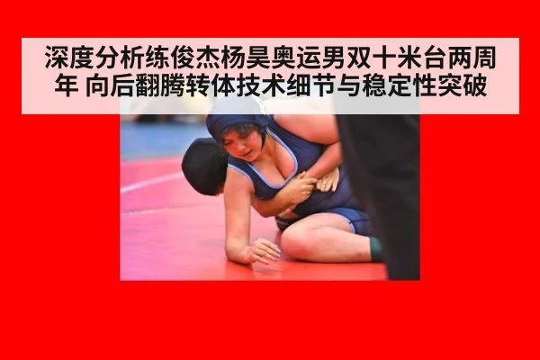 深度分析练俊杰杨昊奥运男双十米台两周年 向后翻腾转体技术细节与稳定性突破