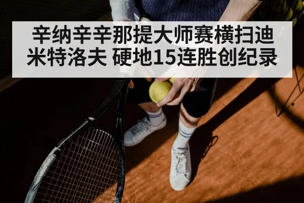 辛纳辛辛那提大师赛横扫迪米特洛夫 硬地15连胜创纪录